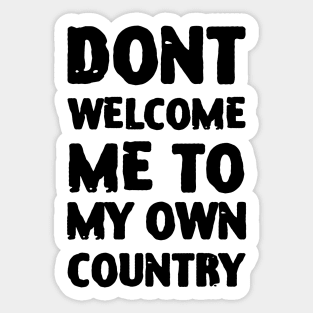 Dont Welcome Me To My Own Country Sticker